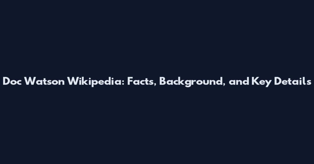 Doc Watson Wikipedia: Facts, Background, and Key Details