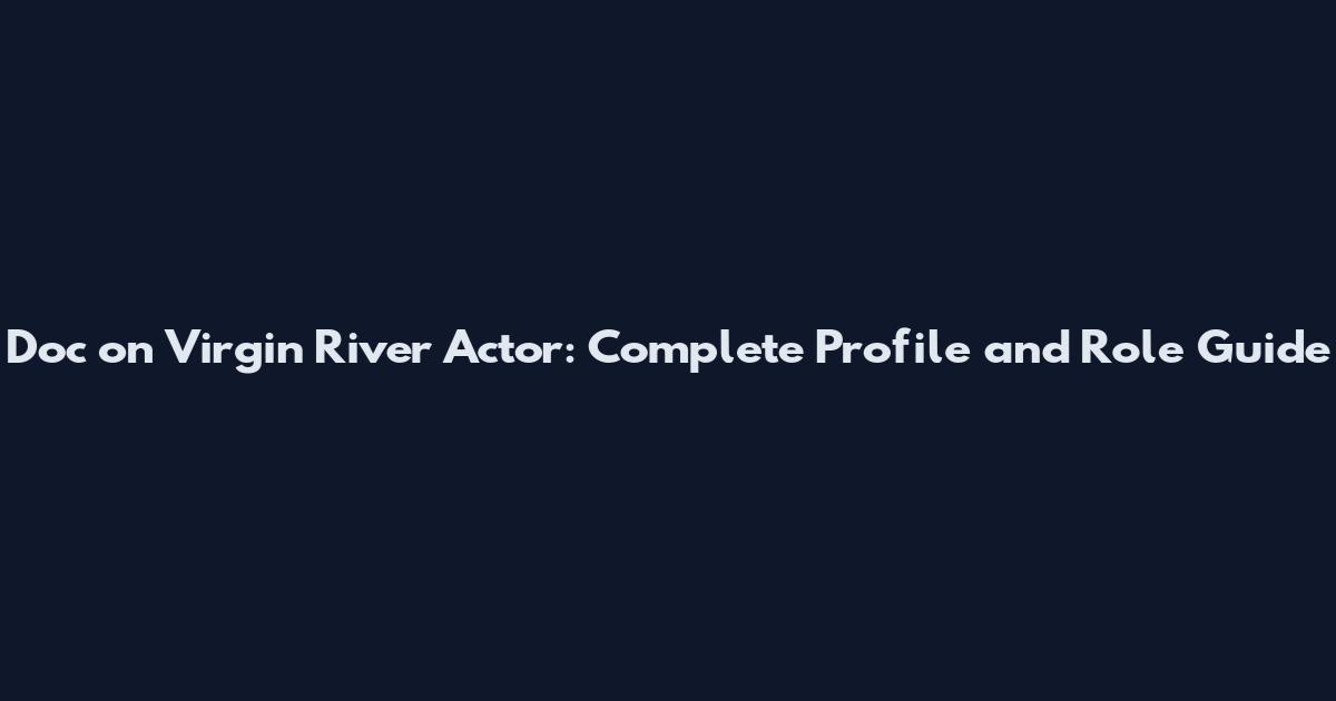 Doc on Virgin River Actor: Complete Profile and Role Guide