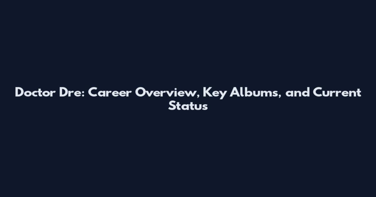 Doctor Dre: Career Overview, Key Albums, and Current Status