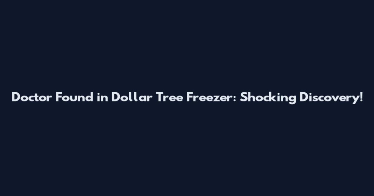 Doctor Found in Dollar Tree Freezer: Shocking Discovery!