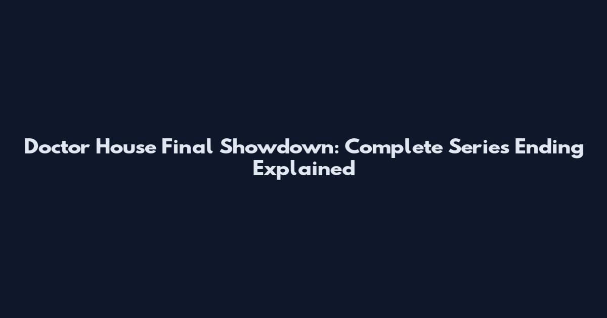 Doctor House Final Showdown: Complete Series Ending Explained