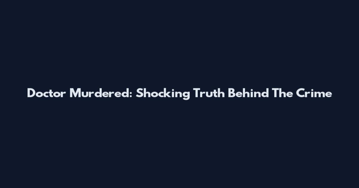 Doctor Murdered: Shocking Truth Behind The Crime