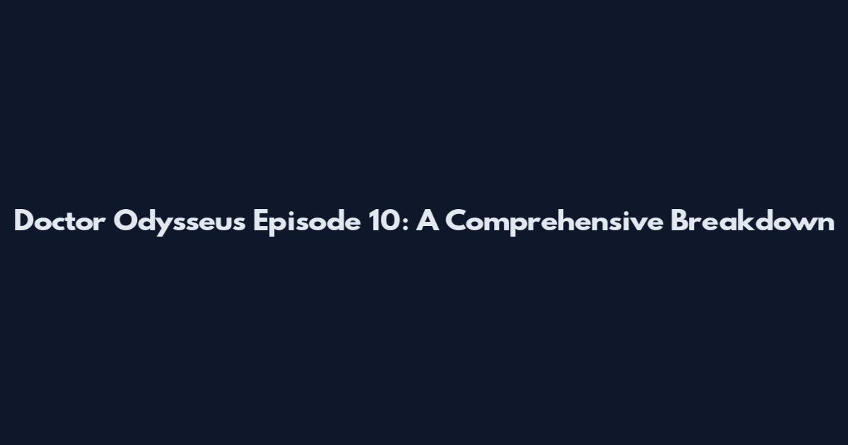 Doctor Odysseus Episode 10: A Comprehensive Breakdown