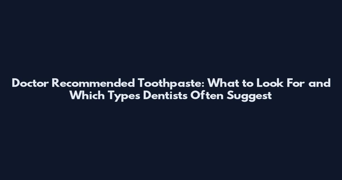 Doctor Recommended Toothpaste: What to Look For and Which Types Dentists Often Suggest