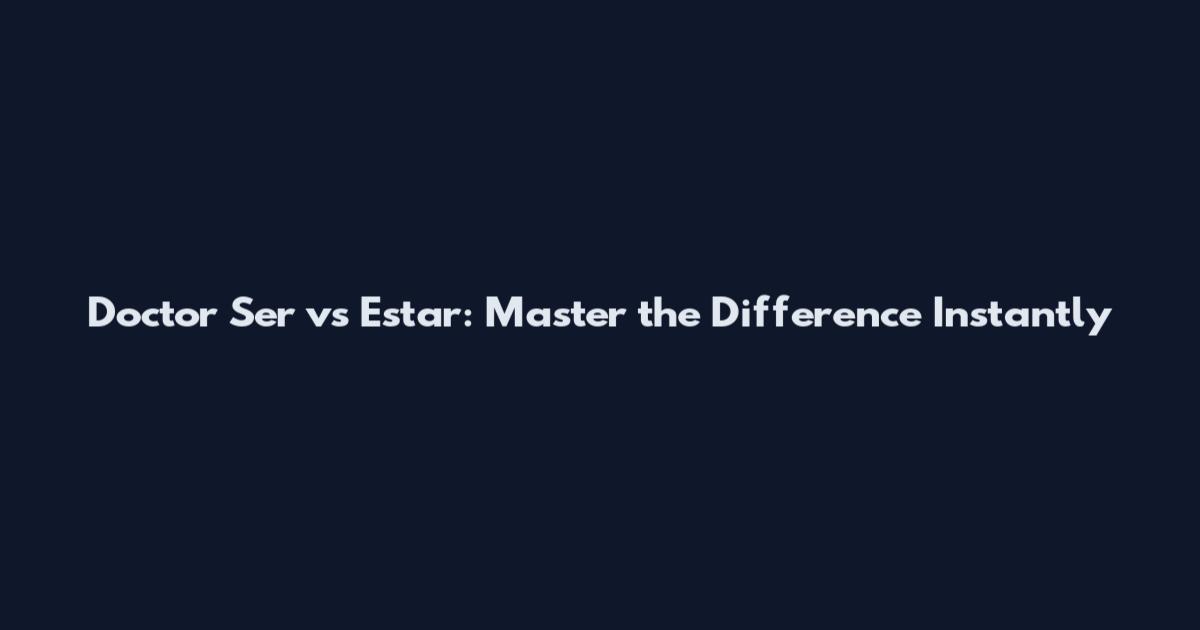 Doctor Ser vs Estar: Master the Difference Instantly