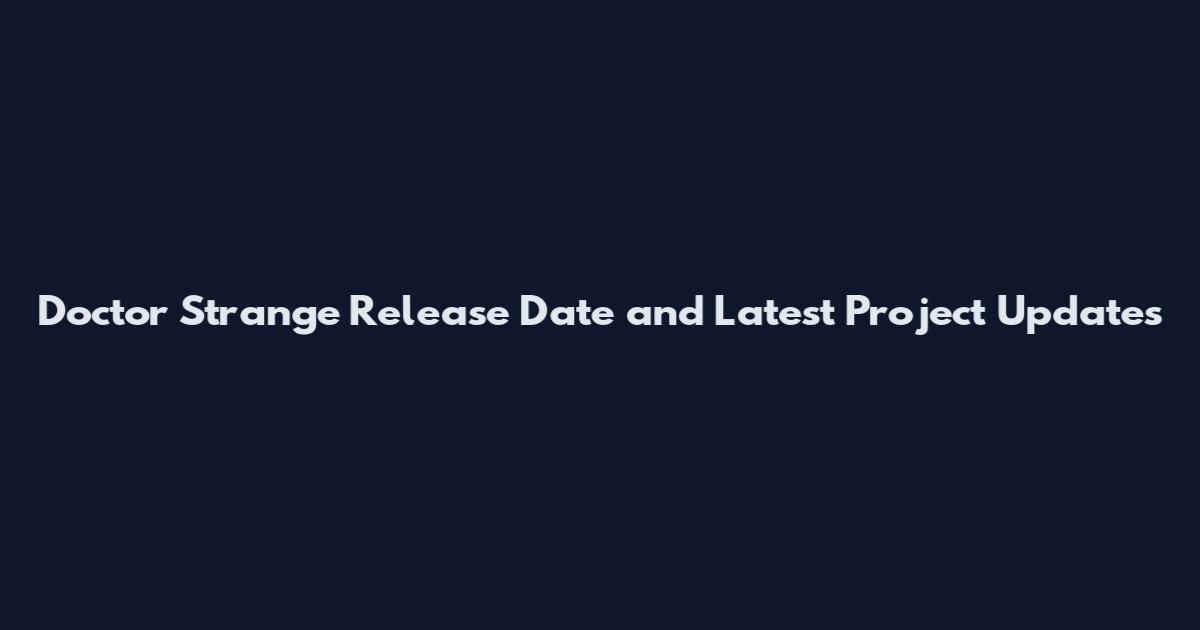 Doctor Strange Release Date and Latest Project Updates