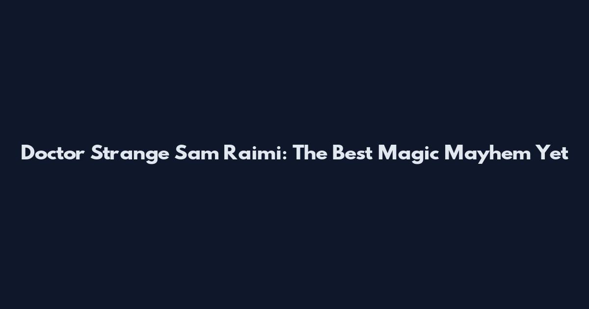 Doctor Strange Sam Raimi: The Best Magic Mayhem Yet