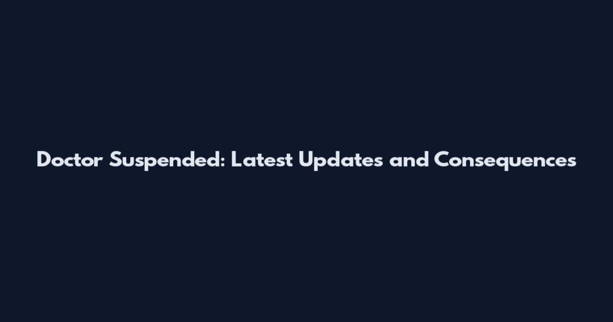 Doctor Suspended: Latest Updates and Consequences