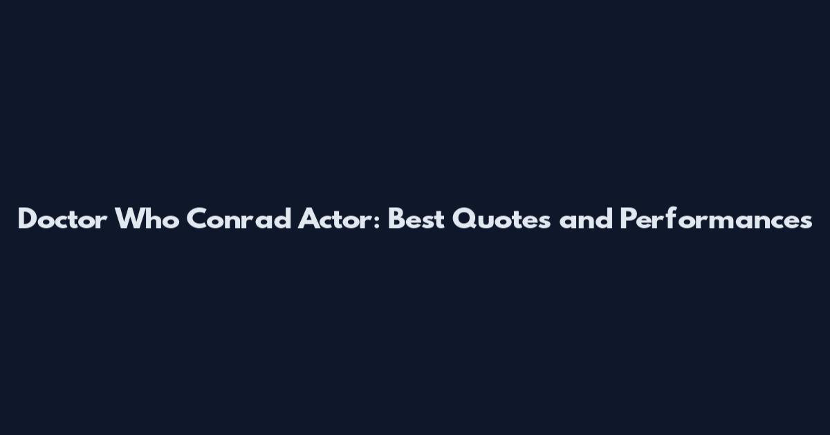 Doctor Who Conrad Actor: Best Quotes and Performances
