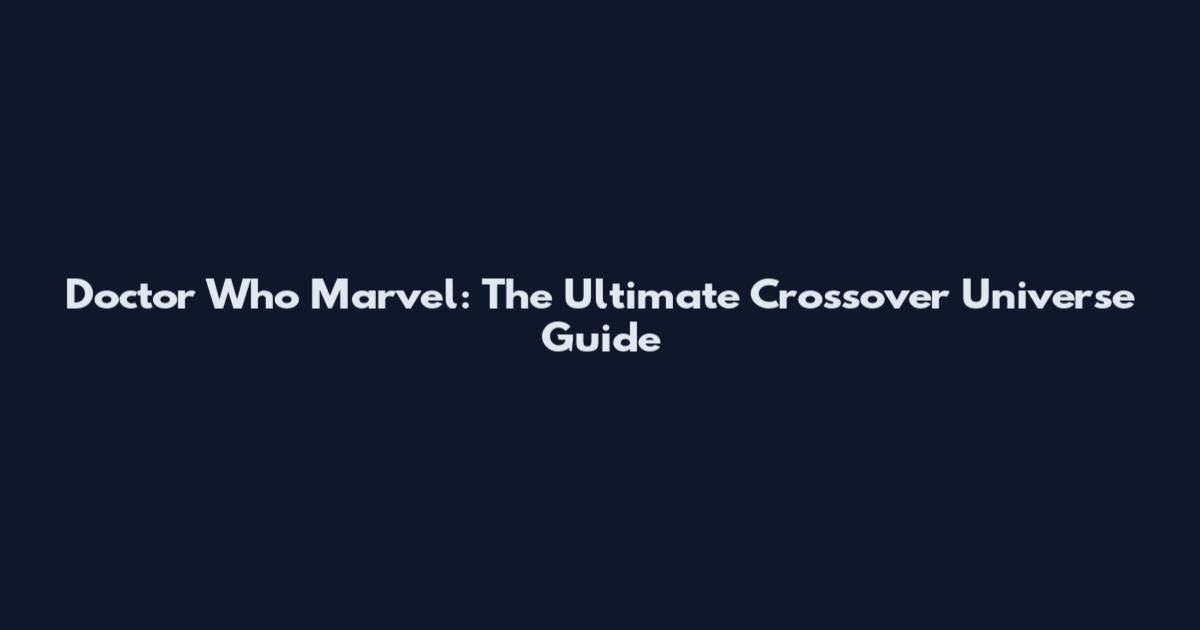 Doctor Who Marvel: The Ultimate Crossover Universe Guide