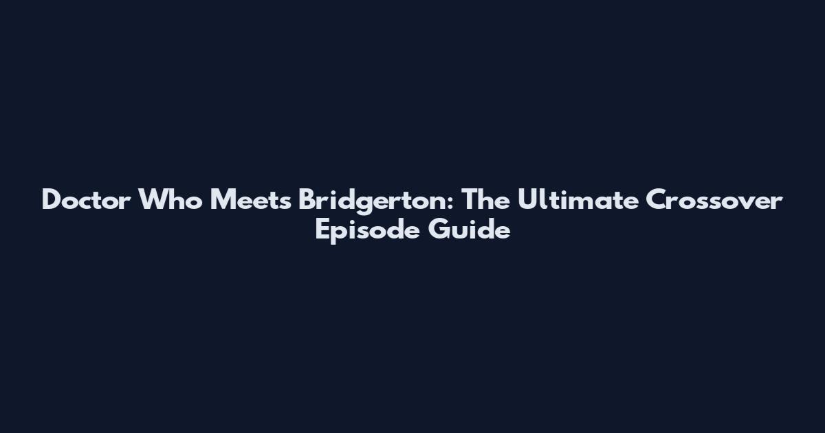 Doctor Who Meets Bridgerton: The Ultimate Crossover Episode Guide