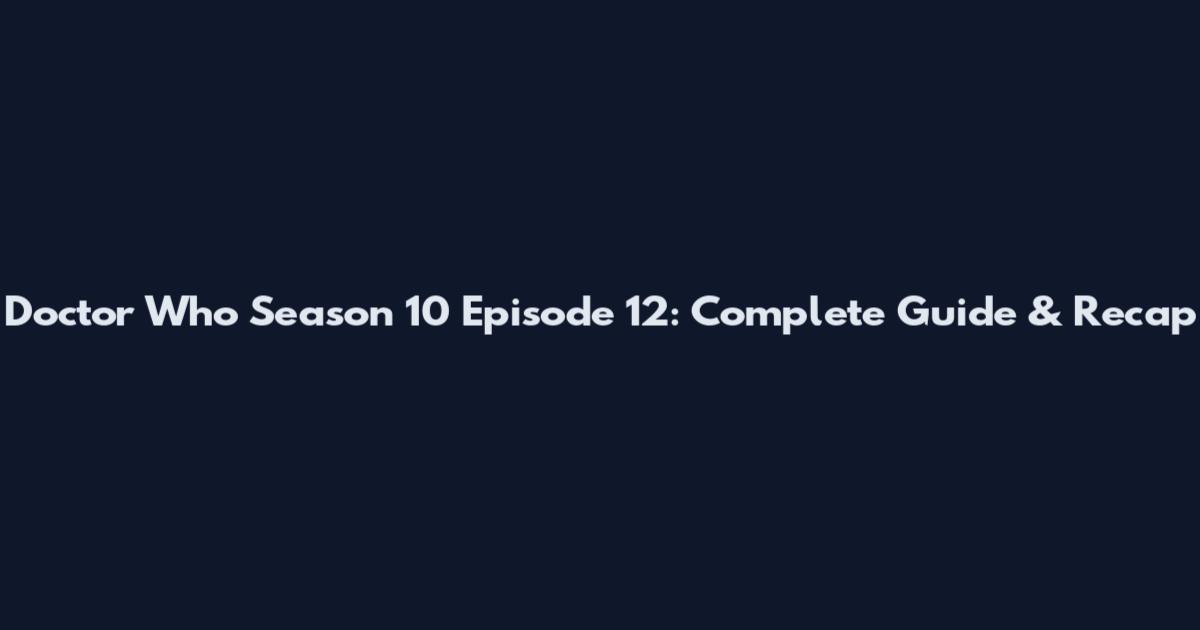 Doctor Who Season 10 Episode 12: Complete Guide & Recap