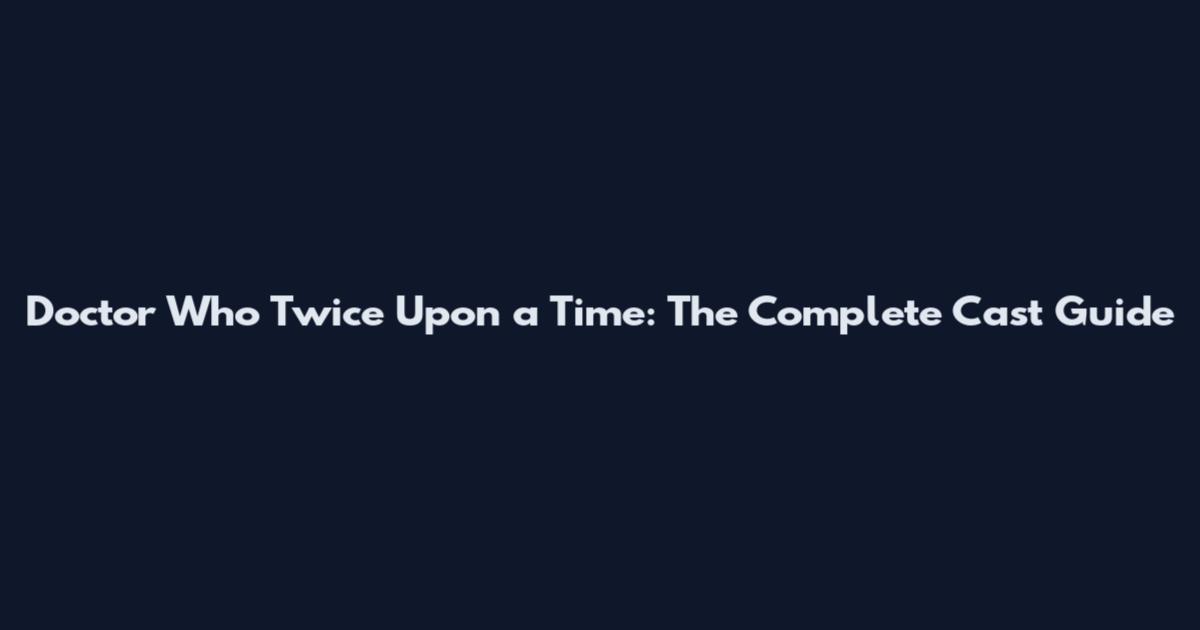 Doctor Who Twice Upon a Time: The Complete Cast Guide