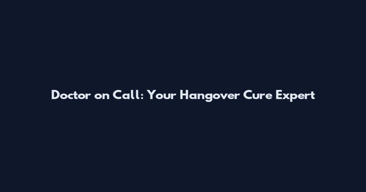 Doctor on Call: Your Hangover Cure Expert