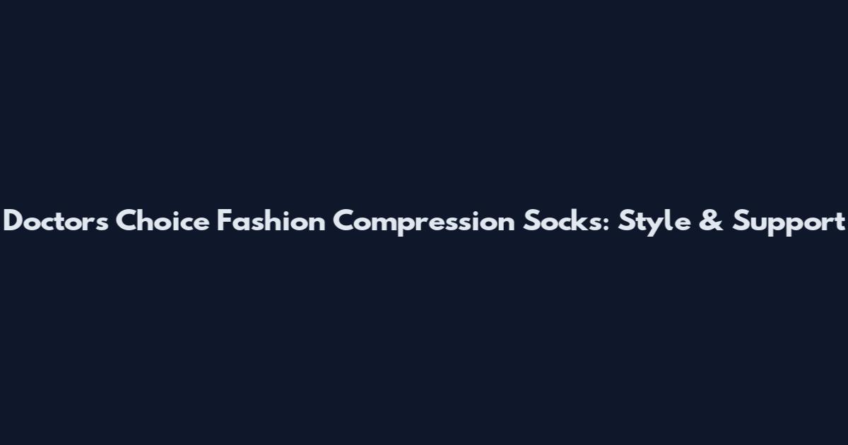 Doctors Choice Fashion Compression Socks: Style & Support