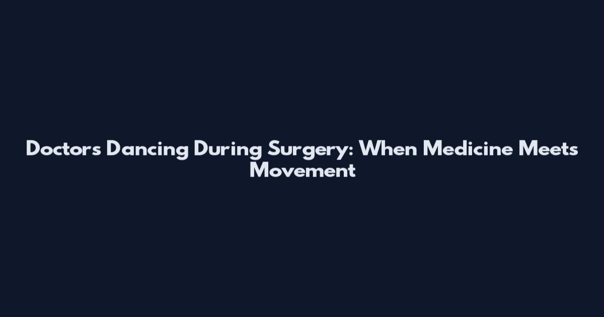 Doctors Dancing During Surgery: When Medicine Meets Movement