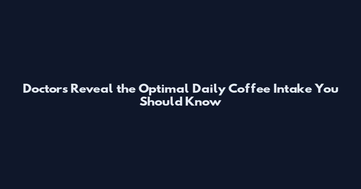 Doctors Reveal the Optimal Daily Coffee Intake You Should Know