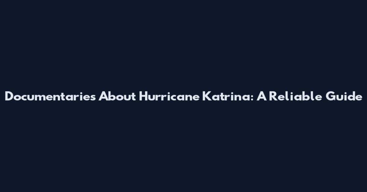 Documentaries About Hurricane Katrina: A Reliable Guide