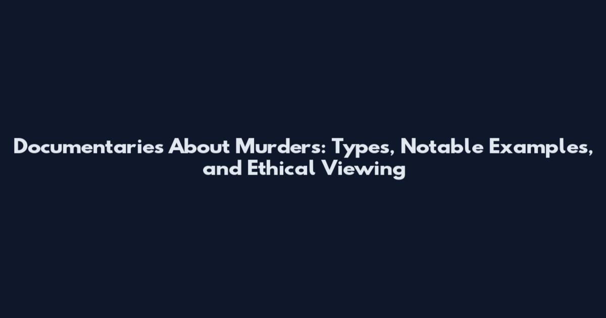 Documentaries About Murders: Types, Notable Examples, and Ethical Viewing