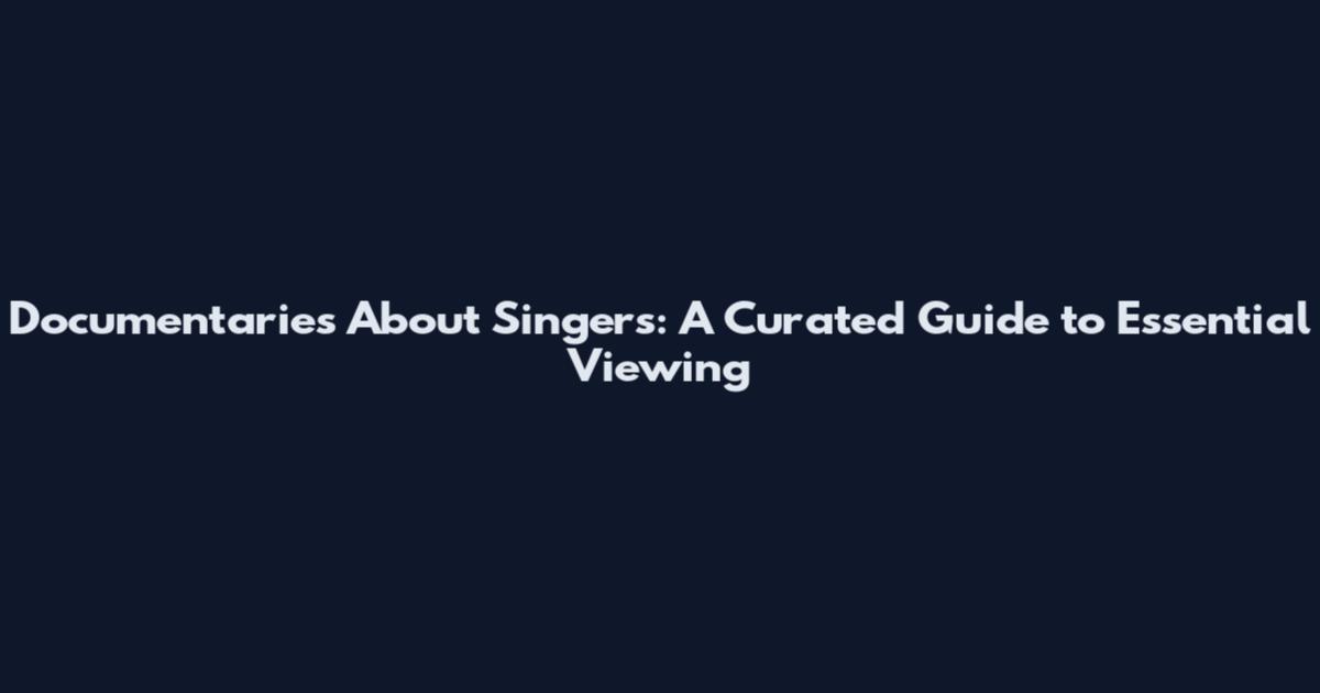 Documentaries About Singers: A Curated Guide to Essential Viewing