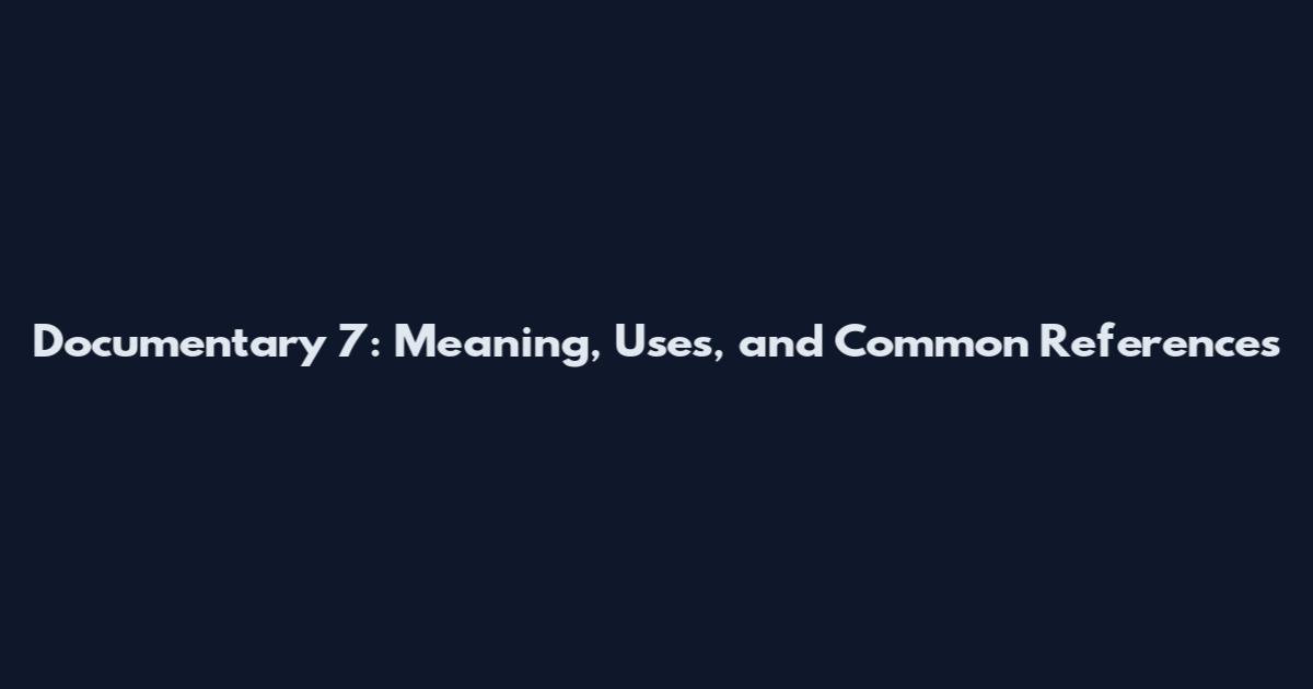 Documentary 7: Meaning, Uses, and Common References