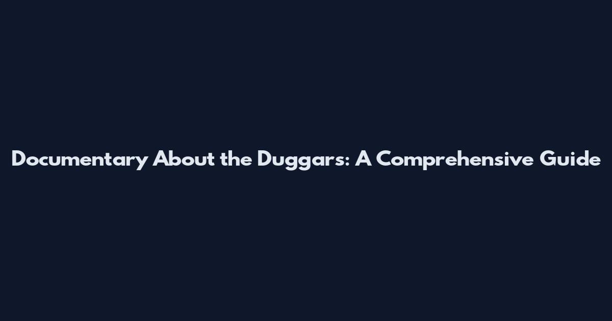 Documentary About the Duggars: A Comprehensive Guide