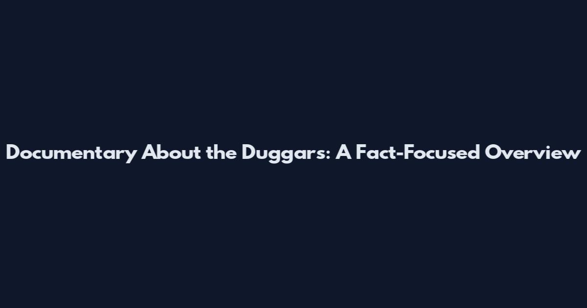Documentary About the Duggars: A Fact-Focused Overview