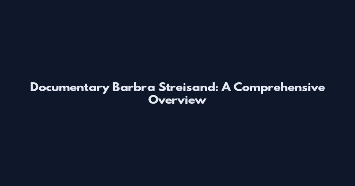Documentary Barbra Streisand: A Comprehensive Overview
