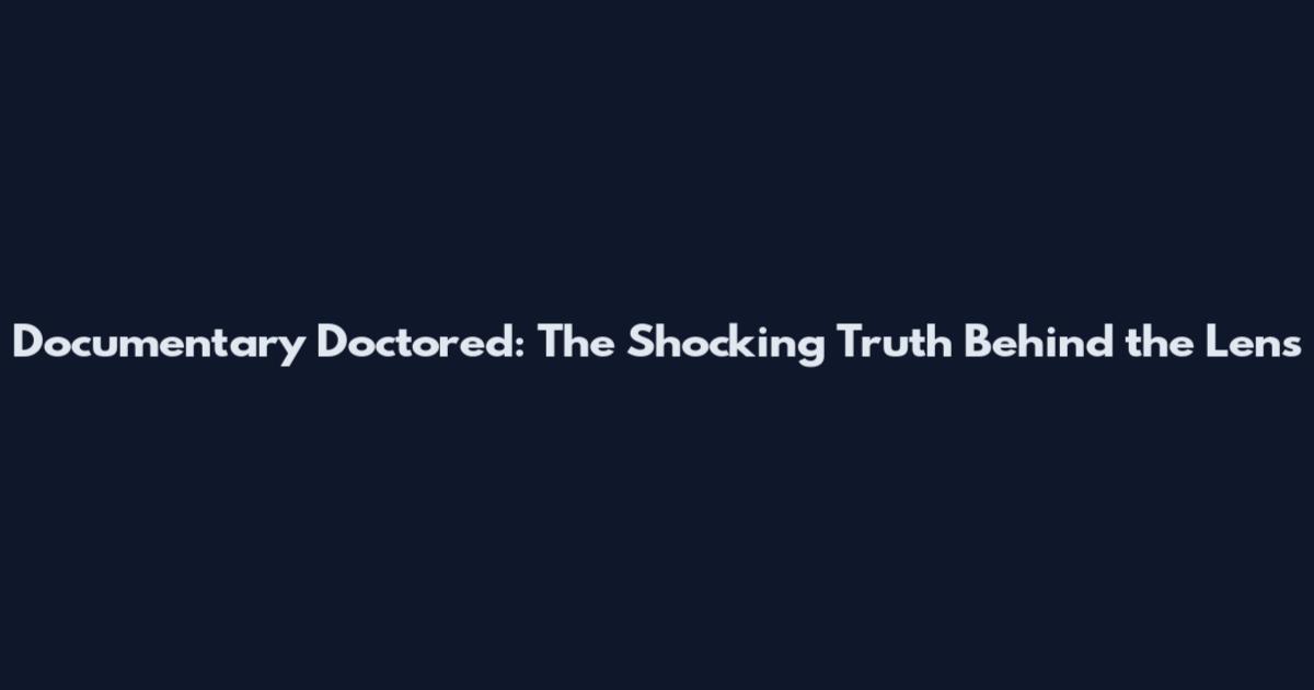 Documentary Doctored: The Shocking Truth Behind the Lens
