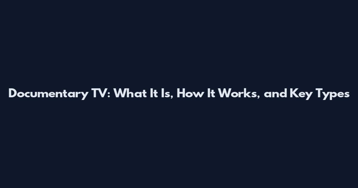 Documentary TV: What It Is, How It Works, and Key Types