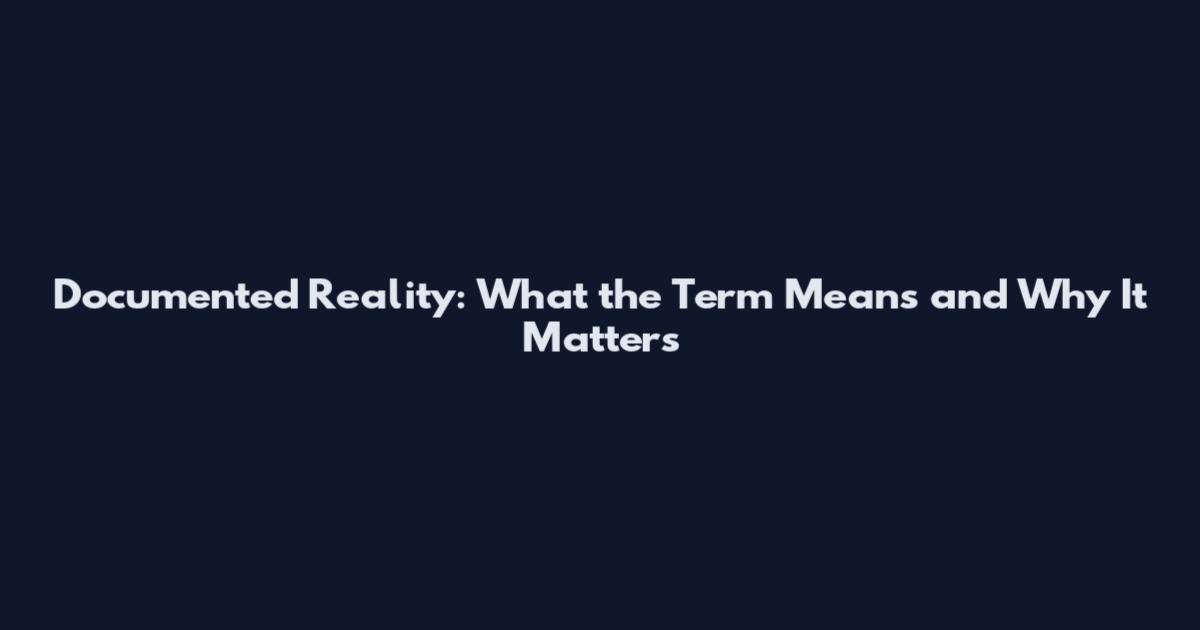 Documented Reality: What the Term Means and Why It Matters