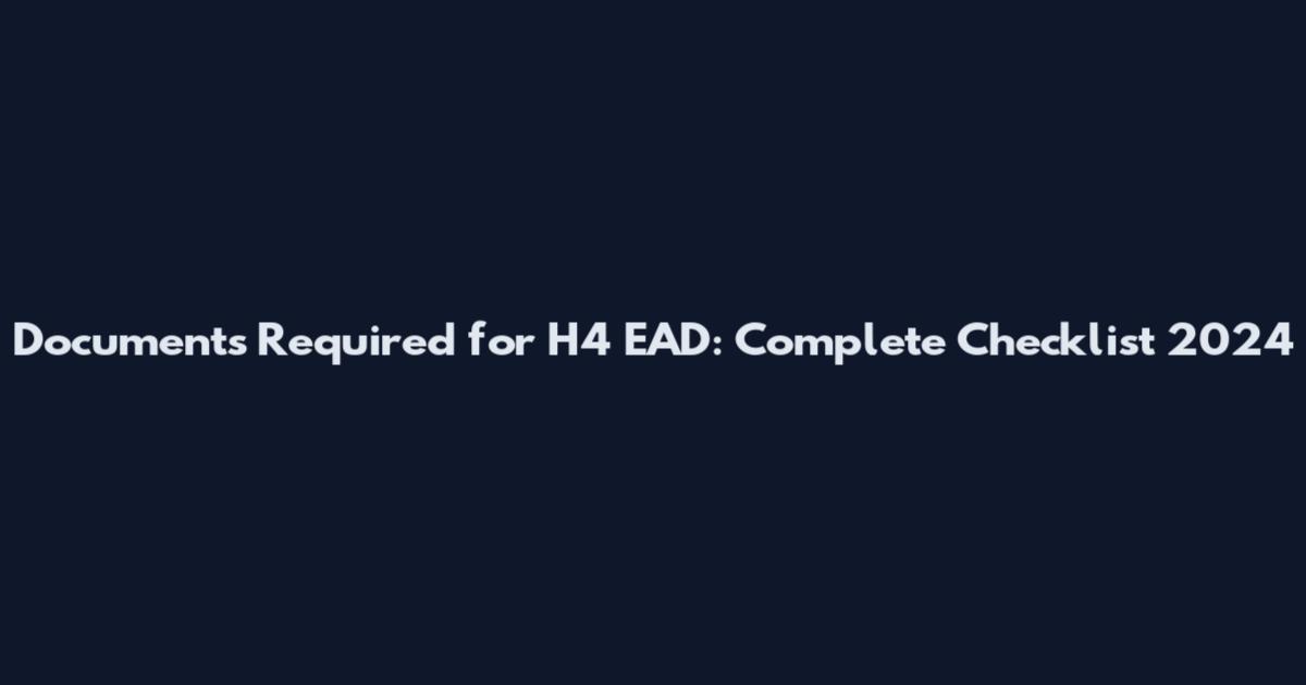 Documents Required for H4 EAD: Complete Checklist 2024
