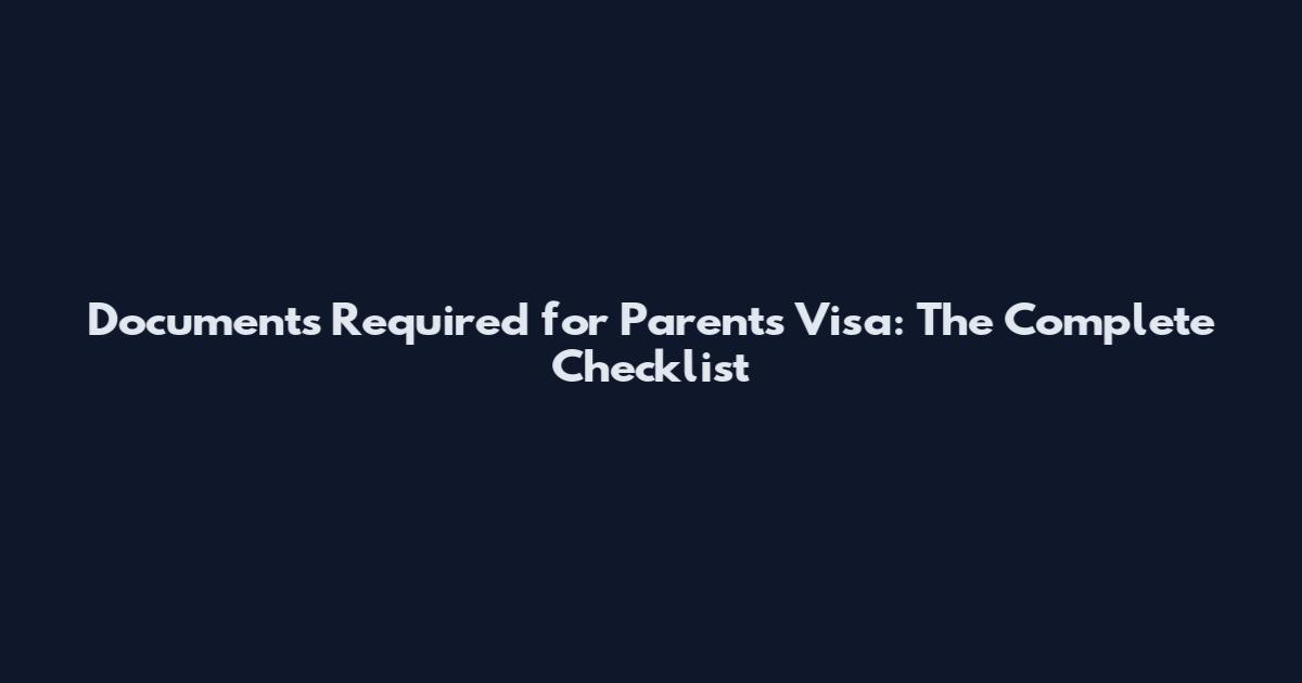 Documents Required for Parents Visa: The Complete Checklist
