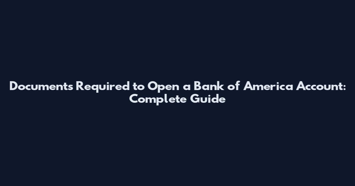 Documents Required to Open a Bank of America Account: Complete Guide