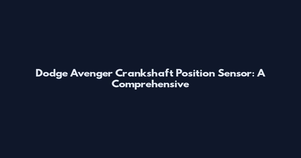 Dodge Avenger Crankshaft Position Sensor: A Comprehensive