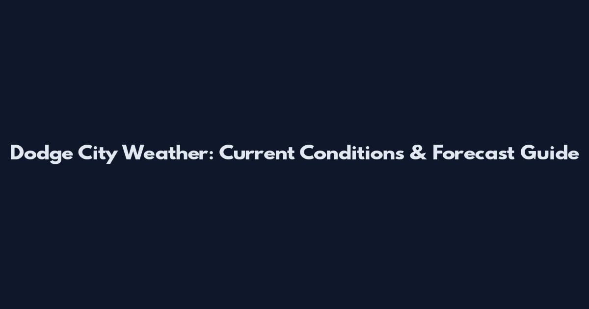 Dodge City Weather: Current Conditions & Forecast Guide