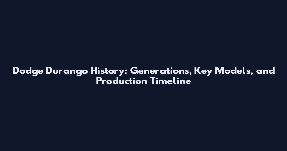 Dodge Durango History: Generations, Key Models, and Production Timeline
