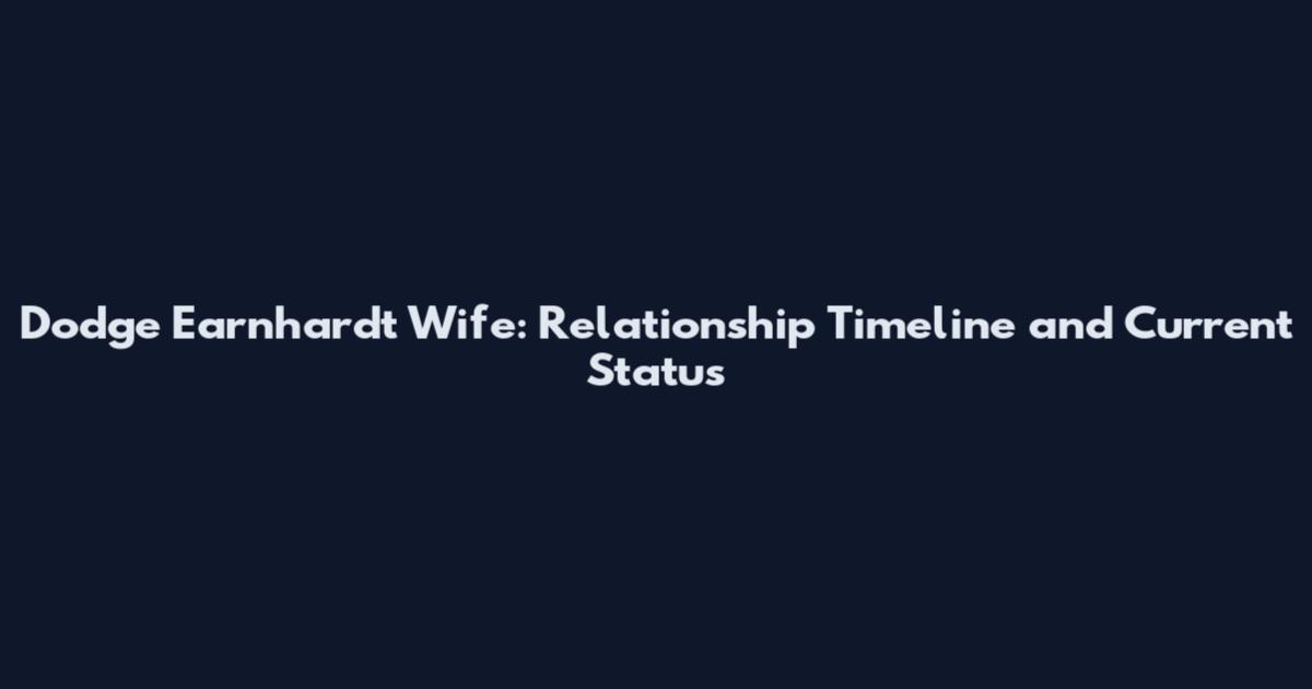 Dodge Earnhardt Wife: Relationship Timeline and Current Status