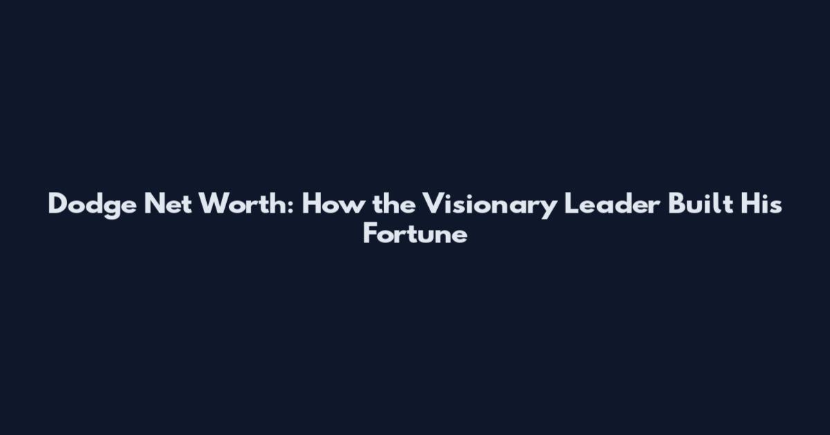 Dodge Net Worth: How the Visionary Leader Built His Fortune