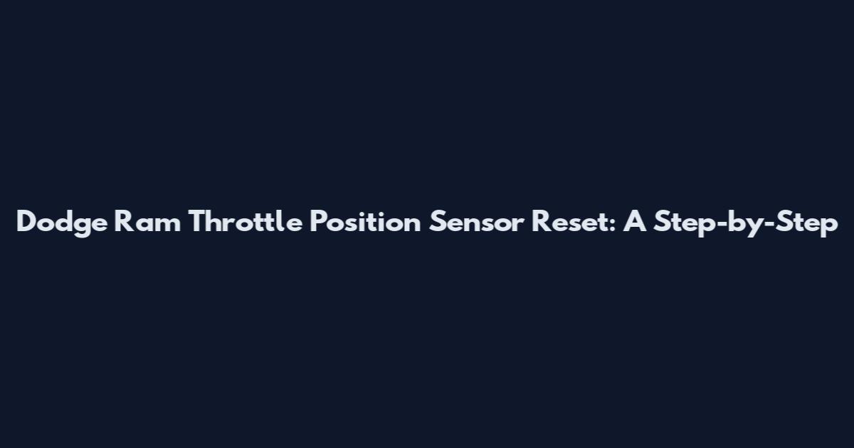 Dodge Ram Throttle Position Sensor Reset: A Step-by-Step