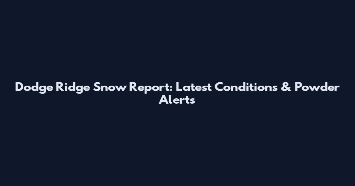 Dodge Ridge Snow Report: Latest Conditions & Powder Alerts
