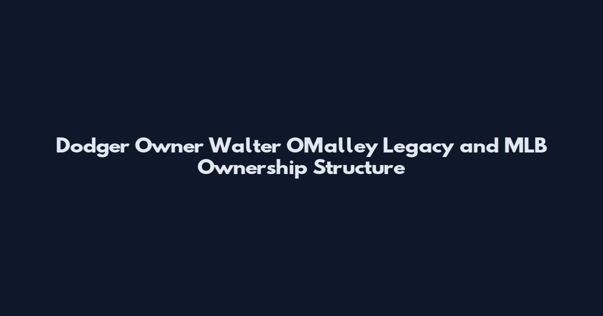 Dodger Owner Walter O'Malley Legacy and MLB Ownership Structure