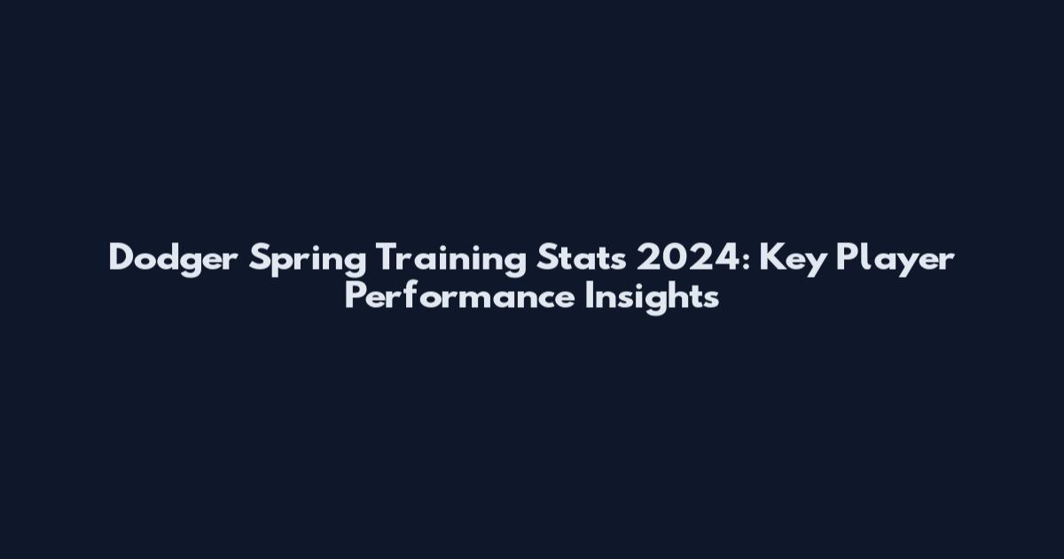 Dodger Spring Training Stats 2024: Key Player Performance Insights