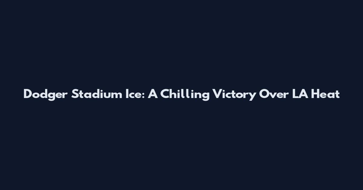 Dodger Stadium Ice: A Chilling Victory Over LA Heat
