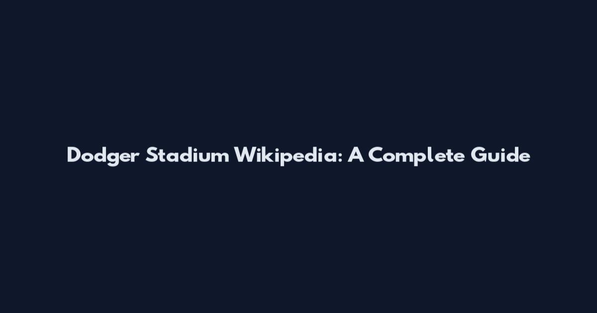 Dodger Stadium Wikipedia: A Complete Guide