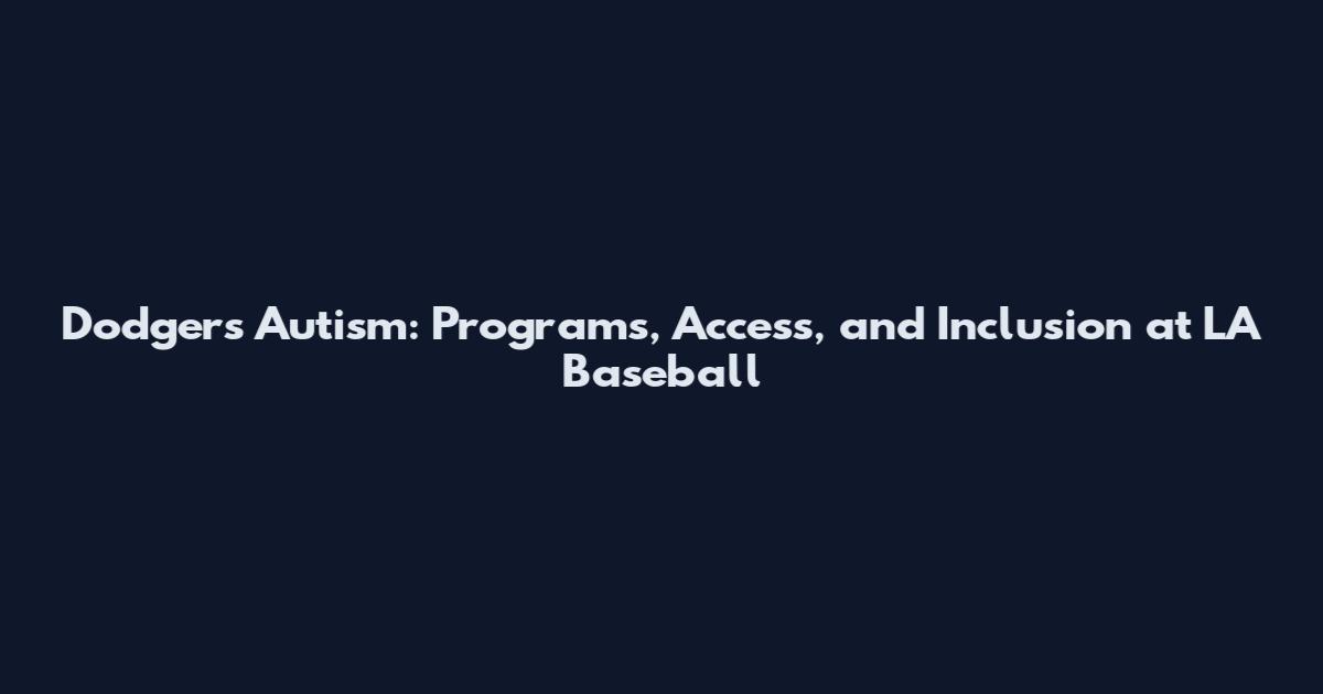 Dodgers Autism: Programs, Access, and Inclusion at LA Baseball