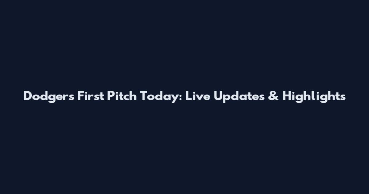 Dodgers First Pitch Today: Live Updates & Highlights
