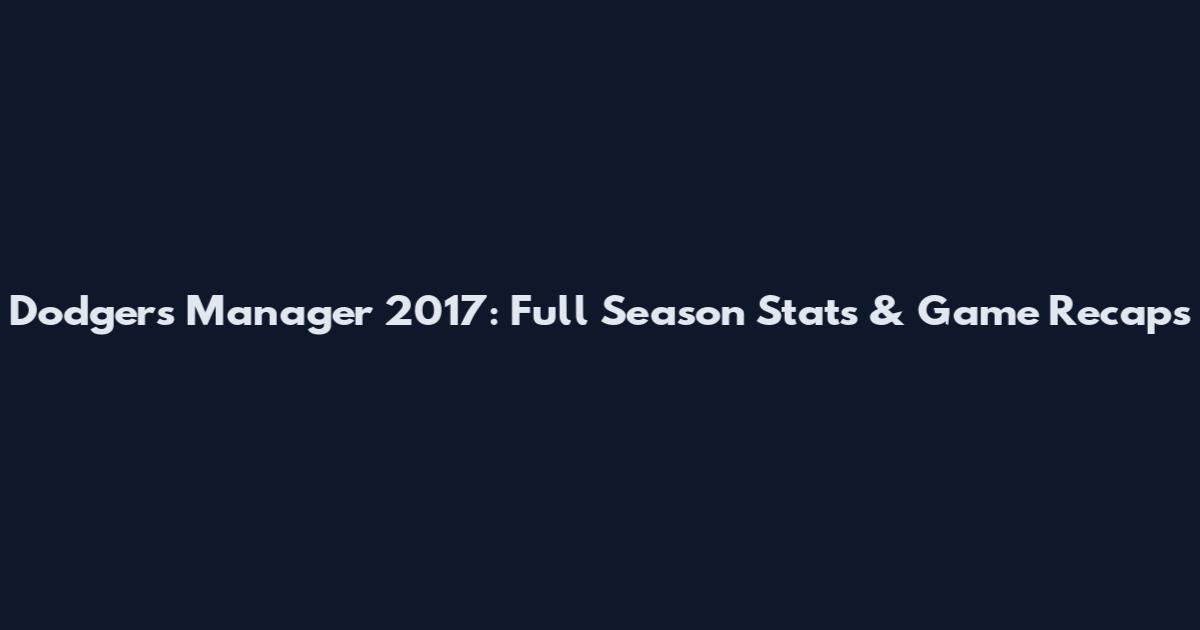 Dodgers Manager 2017: Full Season Stats & Game Recaps