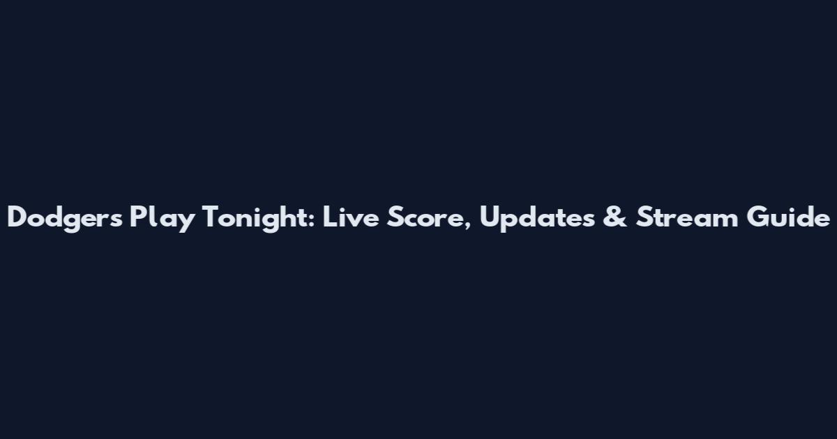 Dodgers Play Tonight: Live Score, Updates & Stream Guide