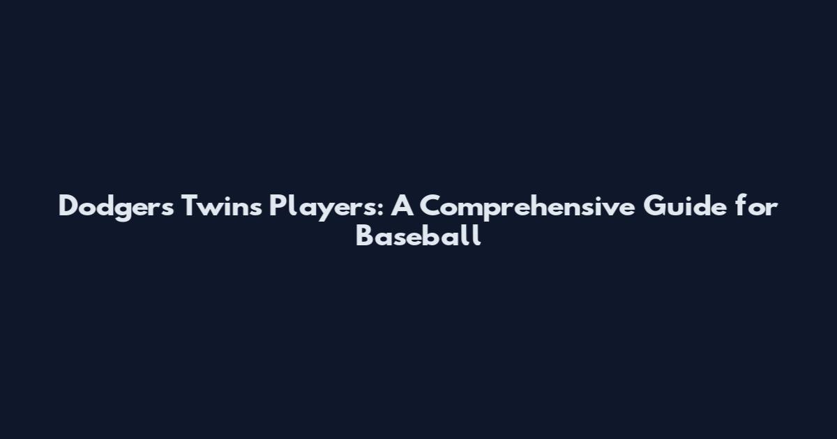 Dodgers Twins Players: A Comprehensive Guide for Baseball